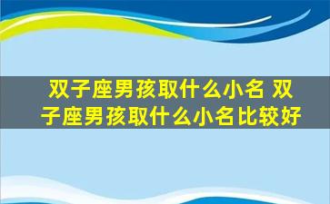 双子座男孩取什么小名 双子座男孩取什么小名比较好